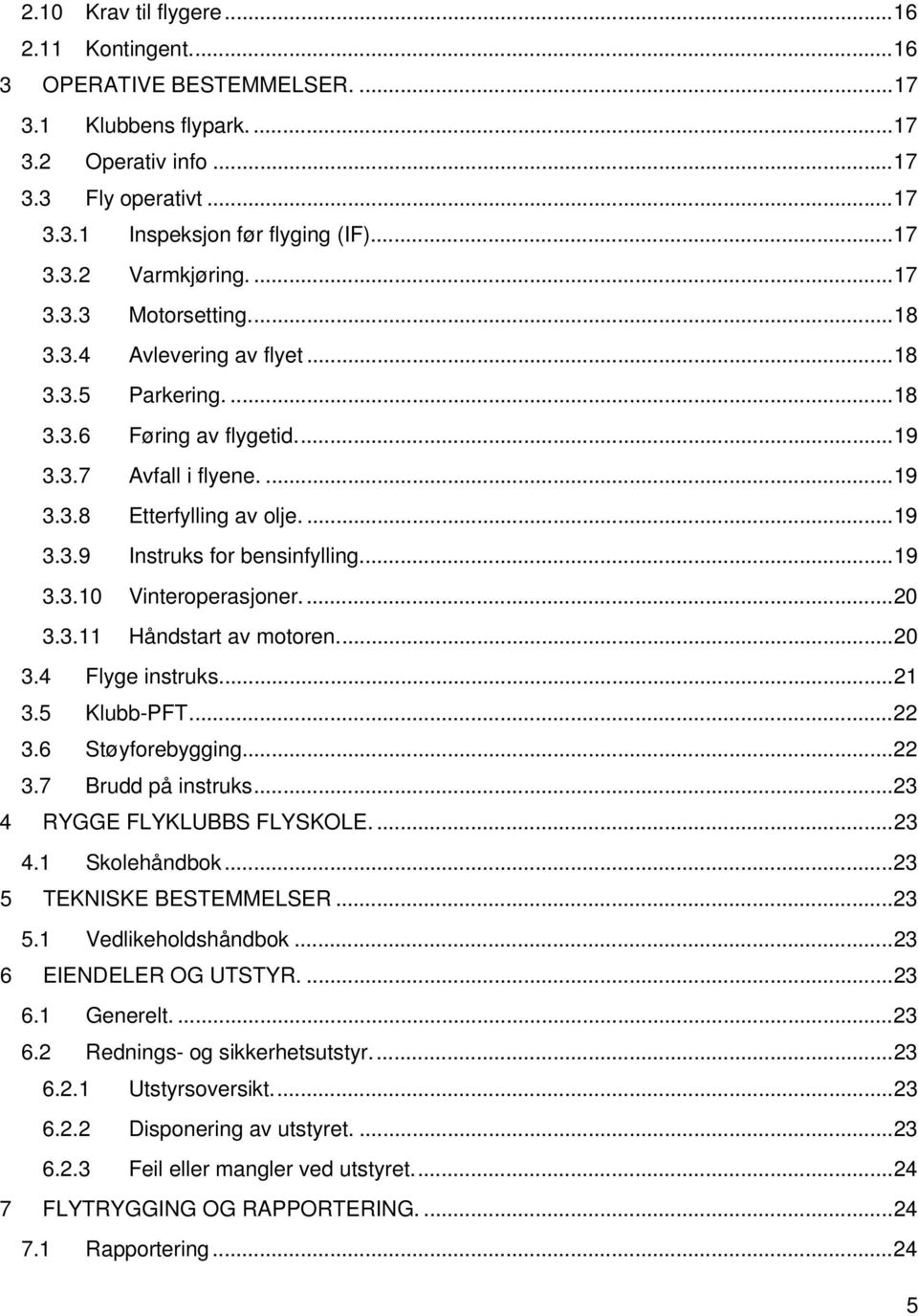 .. 19 3.3.10 Vinteroperasjoner.... 20 3.3.11 Håndstart av motoren.... 20 3.4 Flyge instruks.... 21 3.5 Klubb-PFT... 22 3.6 Støyforebygging... 22 3.7 Brudd på instruks... 23 4 RYGGE FLYKLUBBS FLYSKOLE.