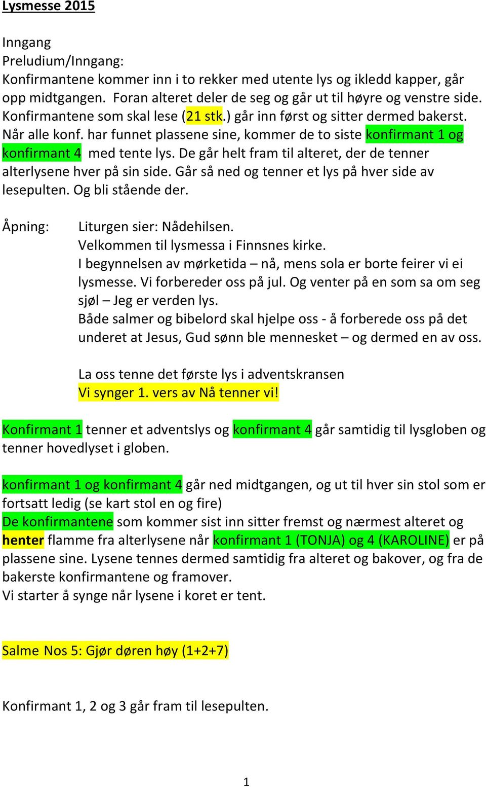 De går helt fram til alteret, der de tenner alterlysene hver på sin side. Går så ned og tenner et lys på hver side av lesepulten. Og bli stående der. Åpning: Liturgen sier: Nådehilsen.