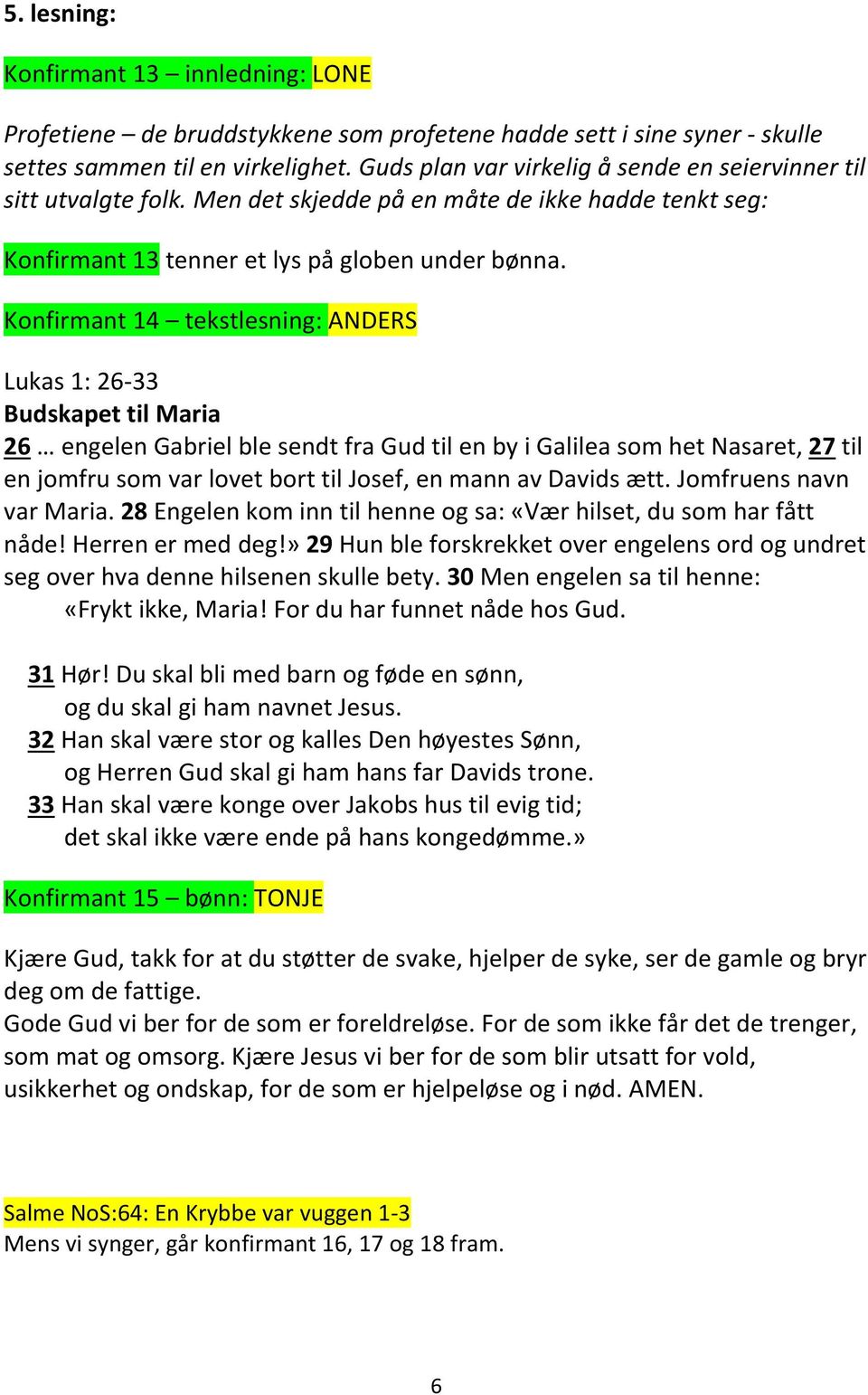 Konfirmant 14 tekstlesning: ANDERS Lukas 1: 26-33 Budskapet til Maria 26 engelen Gabriel ble sendt fra Gud til en by i Galilea som het Nasaret, 27 til en jomfru som var lovet bort til Josef, en mann