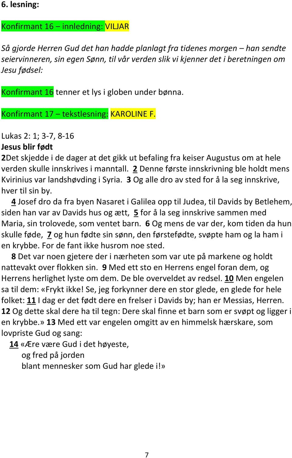 Lukas 2: 1; 3-7, 8-16 Jesus blir født 2Det skjedde i de dager at det gikk ut befaling fra keiser Augustus om at hele verden skulle innskrives i manntall.