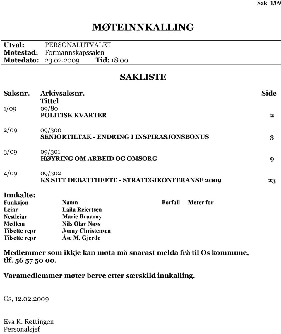 - STRATEGIKONFERANSE 2009 23 Innkalte: Funksjon Leiar Nestleiar Medlem Tilsette repr Tilsette repr Namn Laila Reiertsen Marie Bruarøy Nils Olav Nøss Jonny Christensen Åse M.