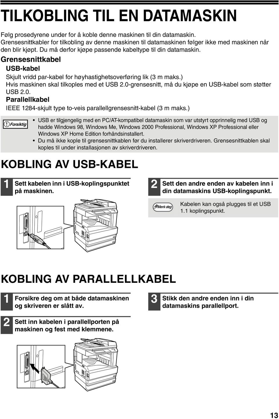 Grensesnittkabel USB-kabel Skjult vridd par-kabel for høyhastighetsoverføring lik ( m maks.) Hvis maskinen skal tilkoples med et USB.0-