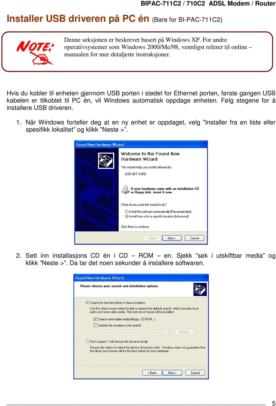 Hvis du kobler til enheten gjennom USB porten i stedet for Ethernet porten, første gangen USB kabelen er tilkoblet til PC én, vil Windows automatisk oppdage enheten.