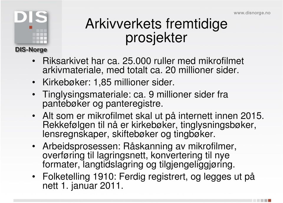 Alt som er mikrofilmet skal ut på internett innen 2015. Rekkefølgen til nå er kirkebøker, tinglysningsbøker, lensregnskaper, skiftebøker og tingbøker.