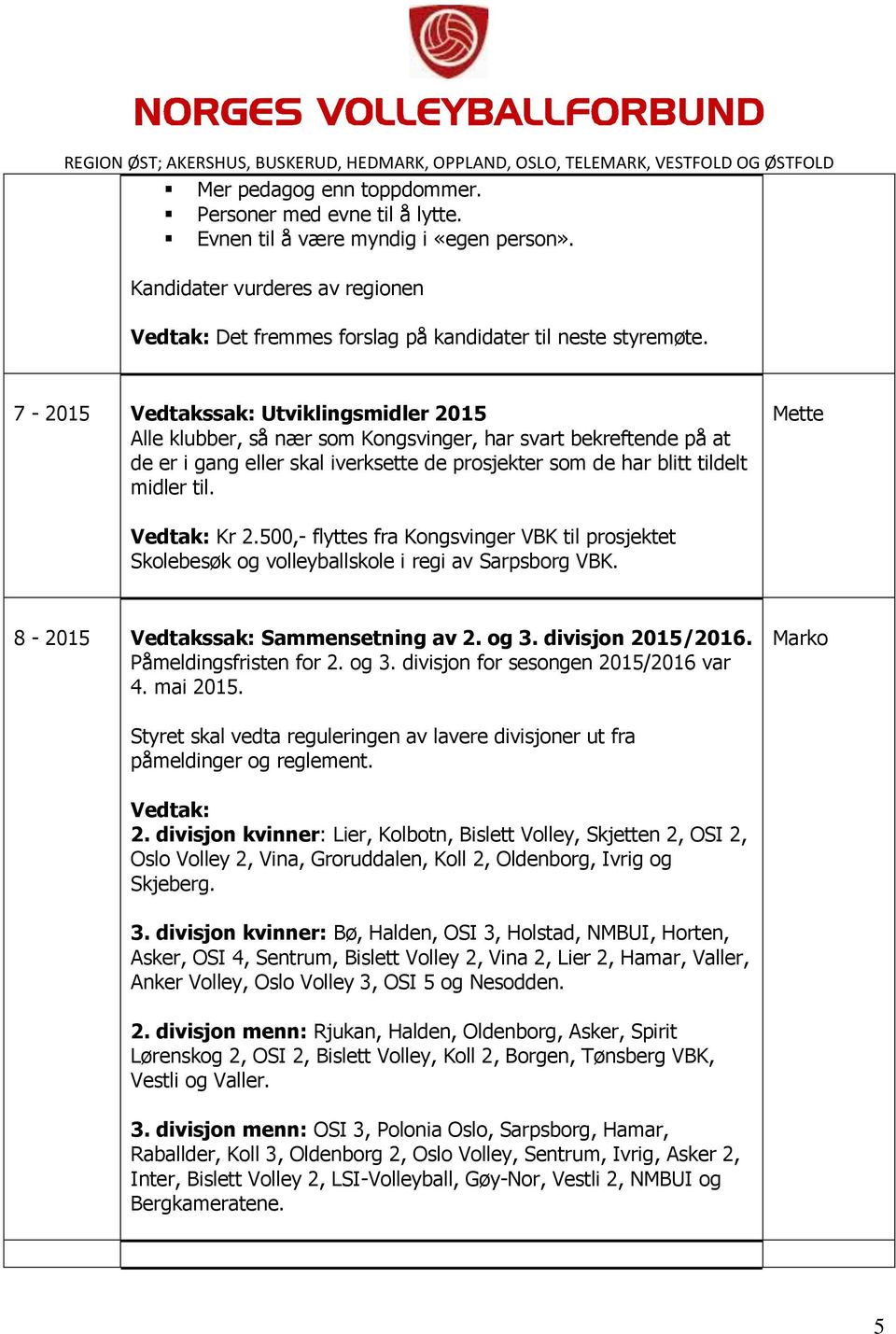 Vedtak: Kr 2.500,- flyttes fra Kongsvinger VBK til prosjektet Skolebesøk og volleyballskole i regi av Sarpsborg VBK. 8-2015 Vedtakssak: Sammensetning av 2. og 3. divisjon 2015/2016.
