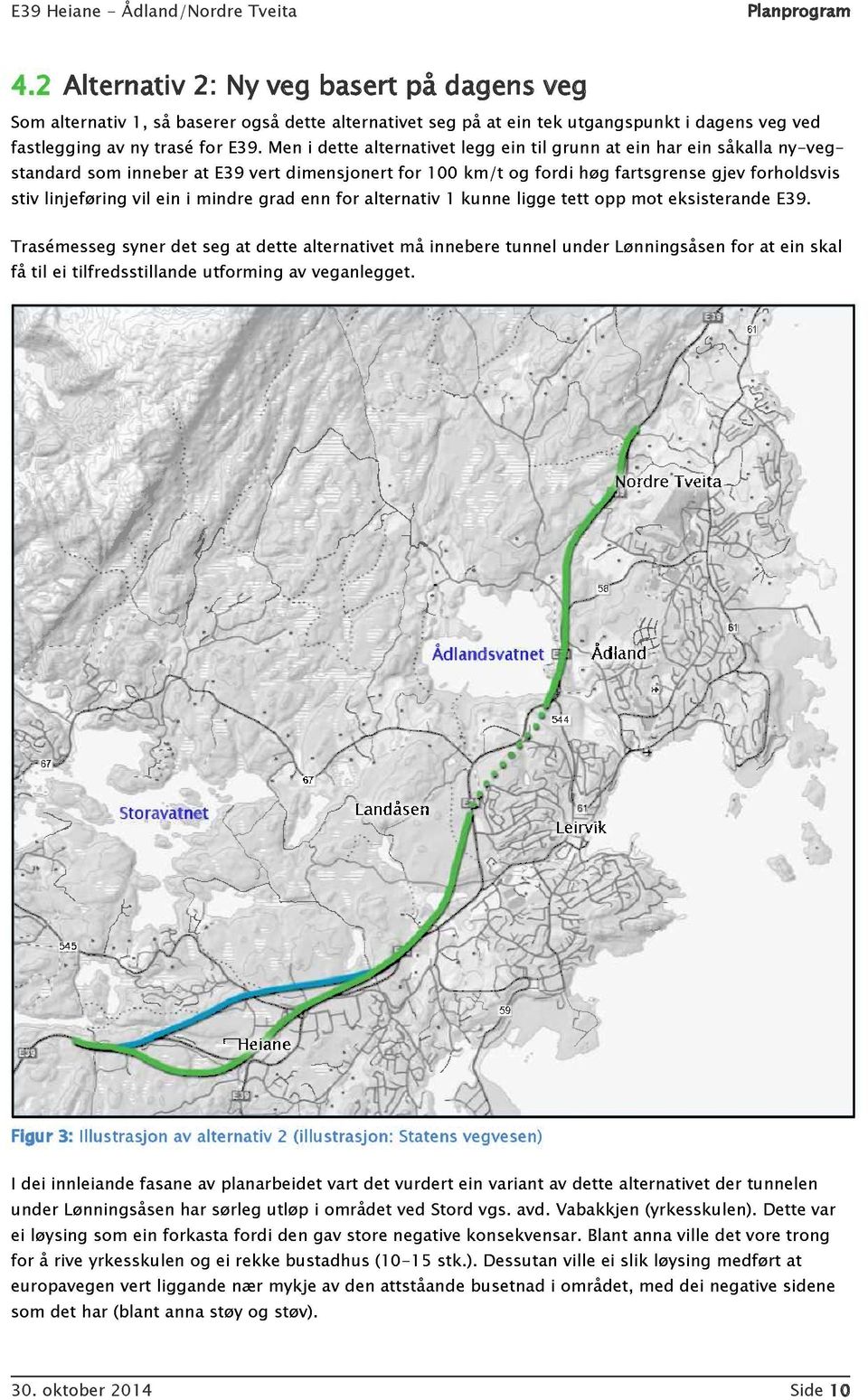 Men i dette alternativet legg ein til grunn at ein har ei n såkalla ny - veg - standard som inneber at E39 vert dimensjonert fo r 100 km/t og fordi høg fartsgrense gjev forholdsvis stiv linjeføring