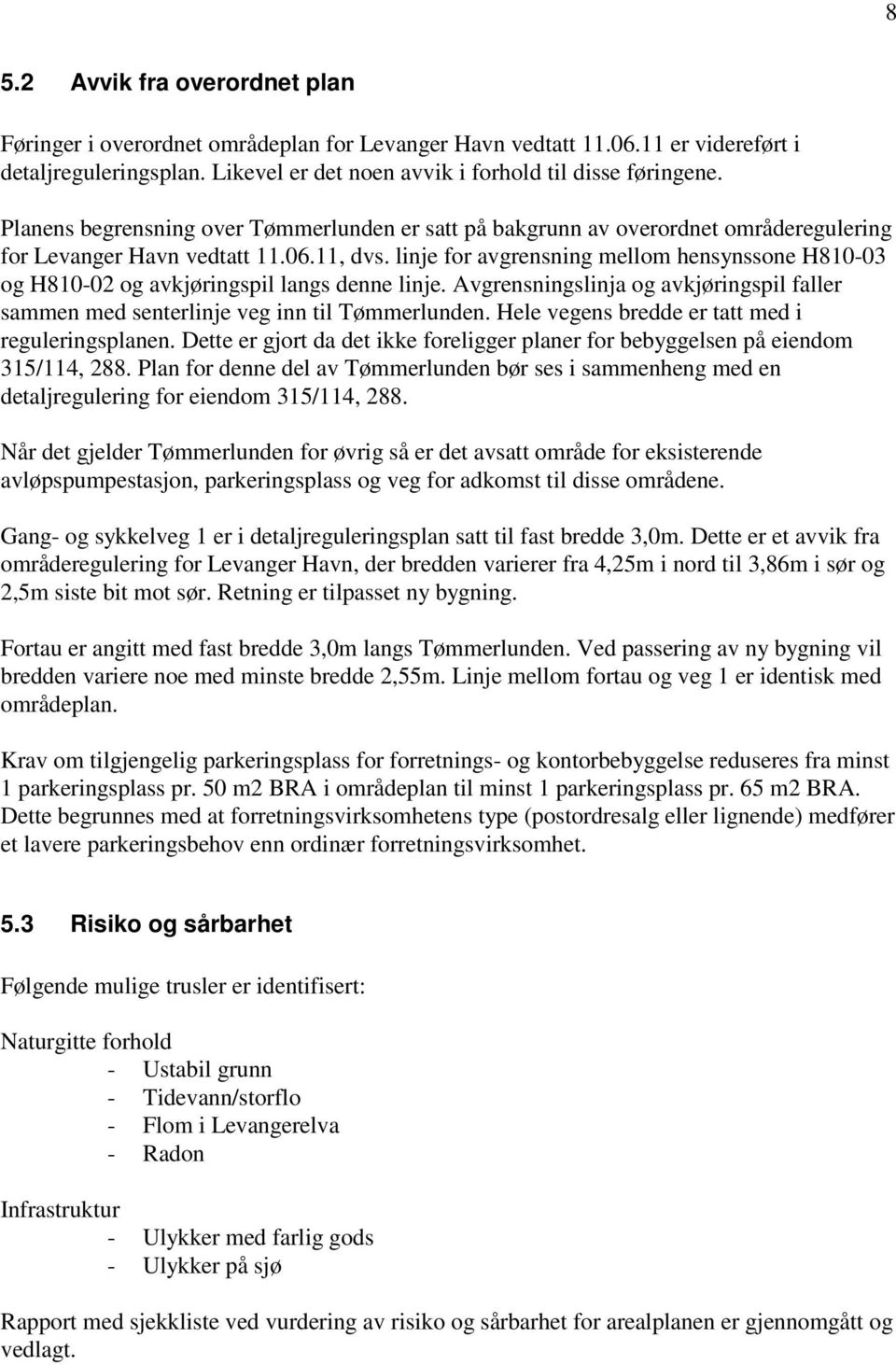 linje for avgrensning mellom hensynssone H810-03 og H810-02 og avkjøringspil langs denne linje. Avgrensningslinja og avkjøringspil faller sammen med senterlinje veg inn til Tømmerlunden.