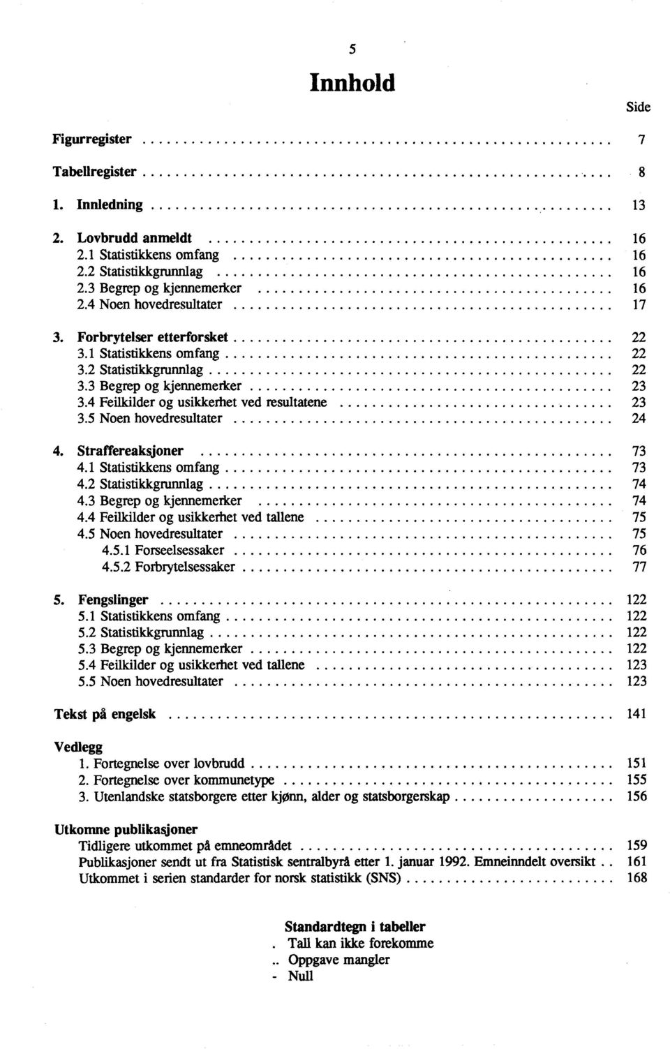 Statistikkens omfang 7. Statistikkgrunnlag 7. Begrep og kjennemerker 7. Feilkilder og usikkerhet ved tallene 75.5 Noen hovedresultater 75.5. Forseelsessaker 76.5. Forbrytelsessaker 77 5.