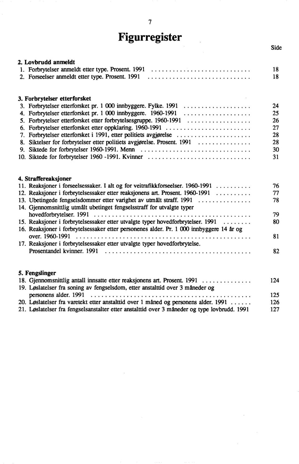 96099 7 7. Forbrytelser etterforsket i 99, etter politiets avgjørelse 8 8. Siktelser for forbrytelser etter politiets avgjorelse. Prosent. 99 8 9. Siktede for forbrytelser 96099. Menn 0 0.