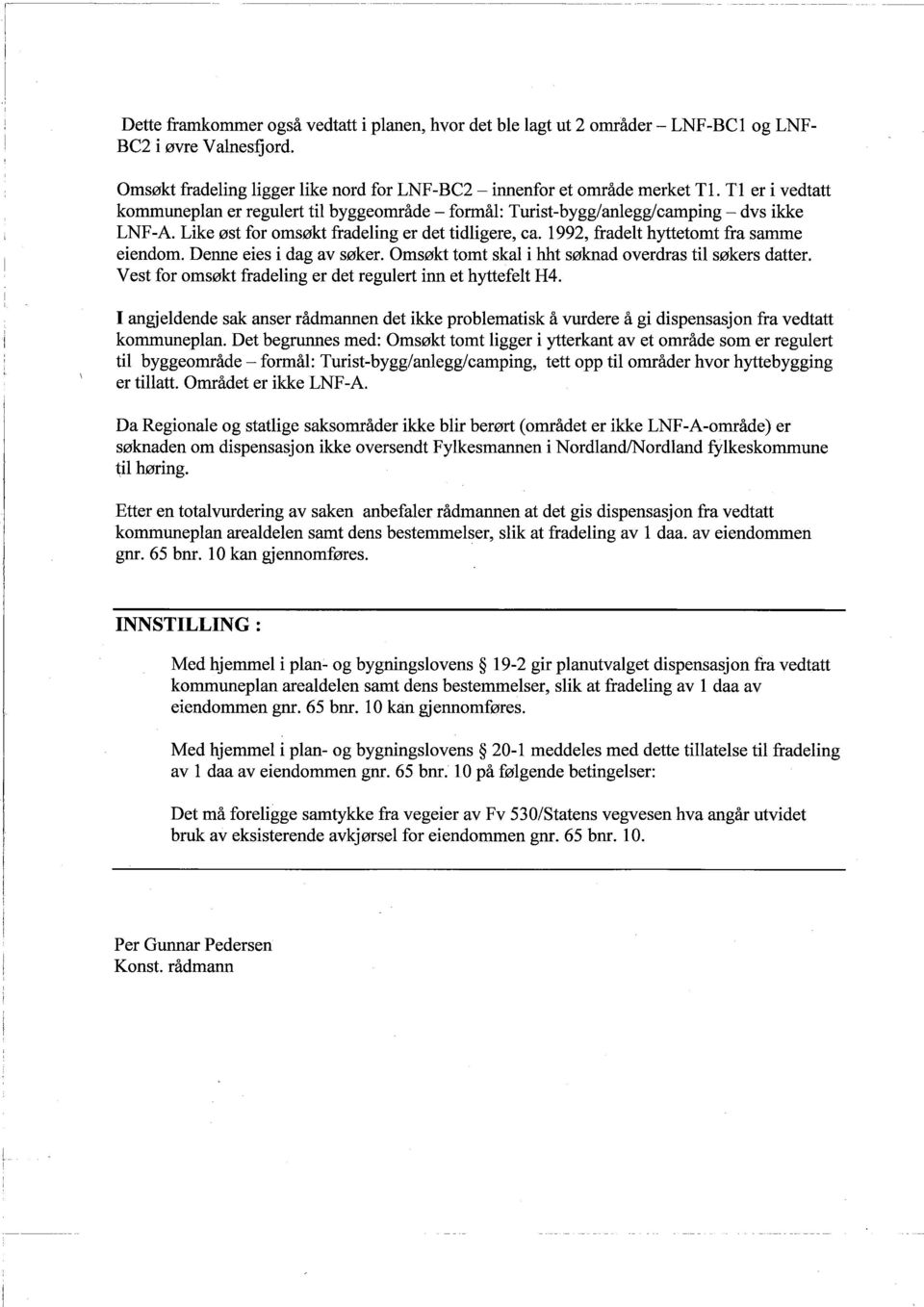 1992, fradeit hyttetomt fra samme eiendom. Denne eies i dag av søker. Omsøkt tomt skal i hht søknad overdras til søkers datter. Vest for omsøkt fradeling er det regulert inn et hyttefelt H4.