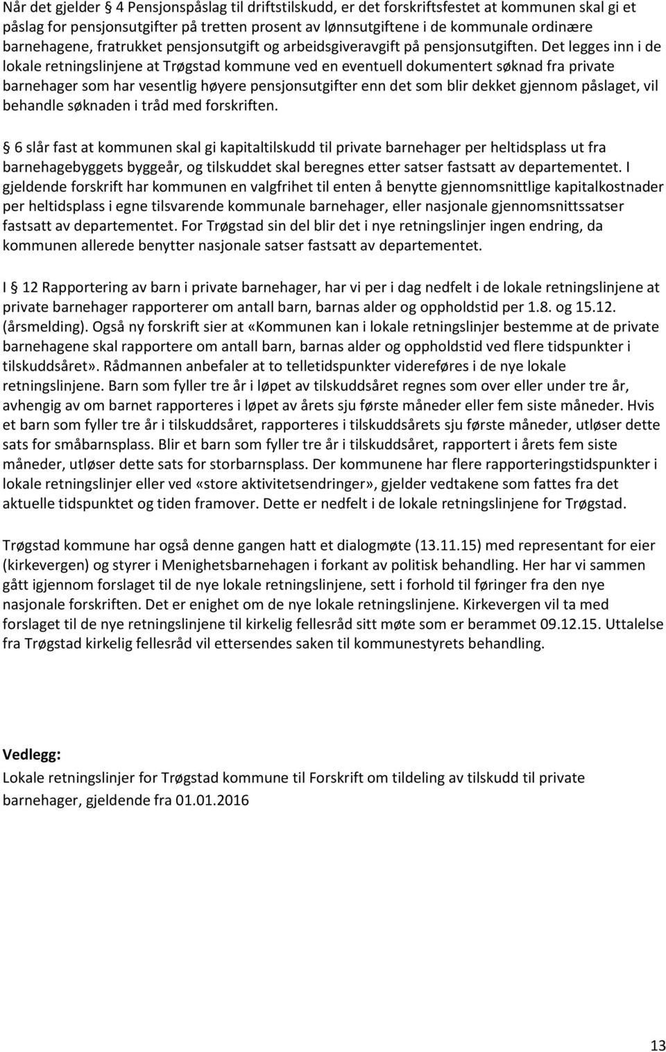 Det legges inn i de lokale retningslinjene at Trøgstad kommune ved en eventuell dokumentert søknad fra private barnehager som har vesentlig høyere pensjonsutgifter enn det som blir dekket gjennom