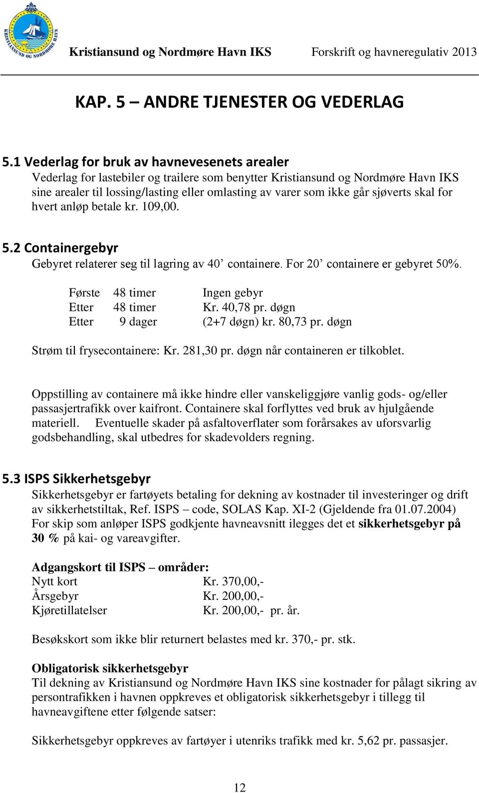 sjøverts skal for hvert anløp betale kr. 109,00. 5.2 Containergebyr Gebyret relaterer seg til lagring av 40 containere. For 20 containere er gebyret 50%. Første 48 timer Ingen gebyr Etter 48 timer Kr.