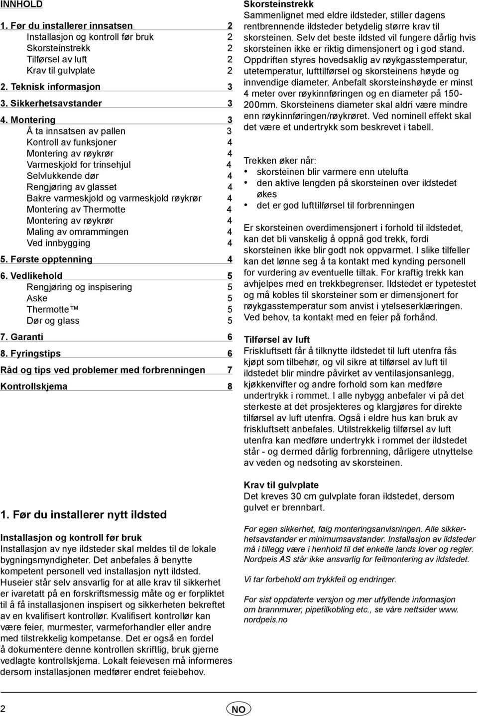 4 Montering av Thermotte 4 Montering av røykrør 4 Maling av omrammingen 4 Ved innbygging 4 5. Første opptenning 4 6. Vedlikehold 5 Rengjøring og inspisering 5 Aske 5 Thermotte 5 Dør og glass 5 7.