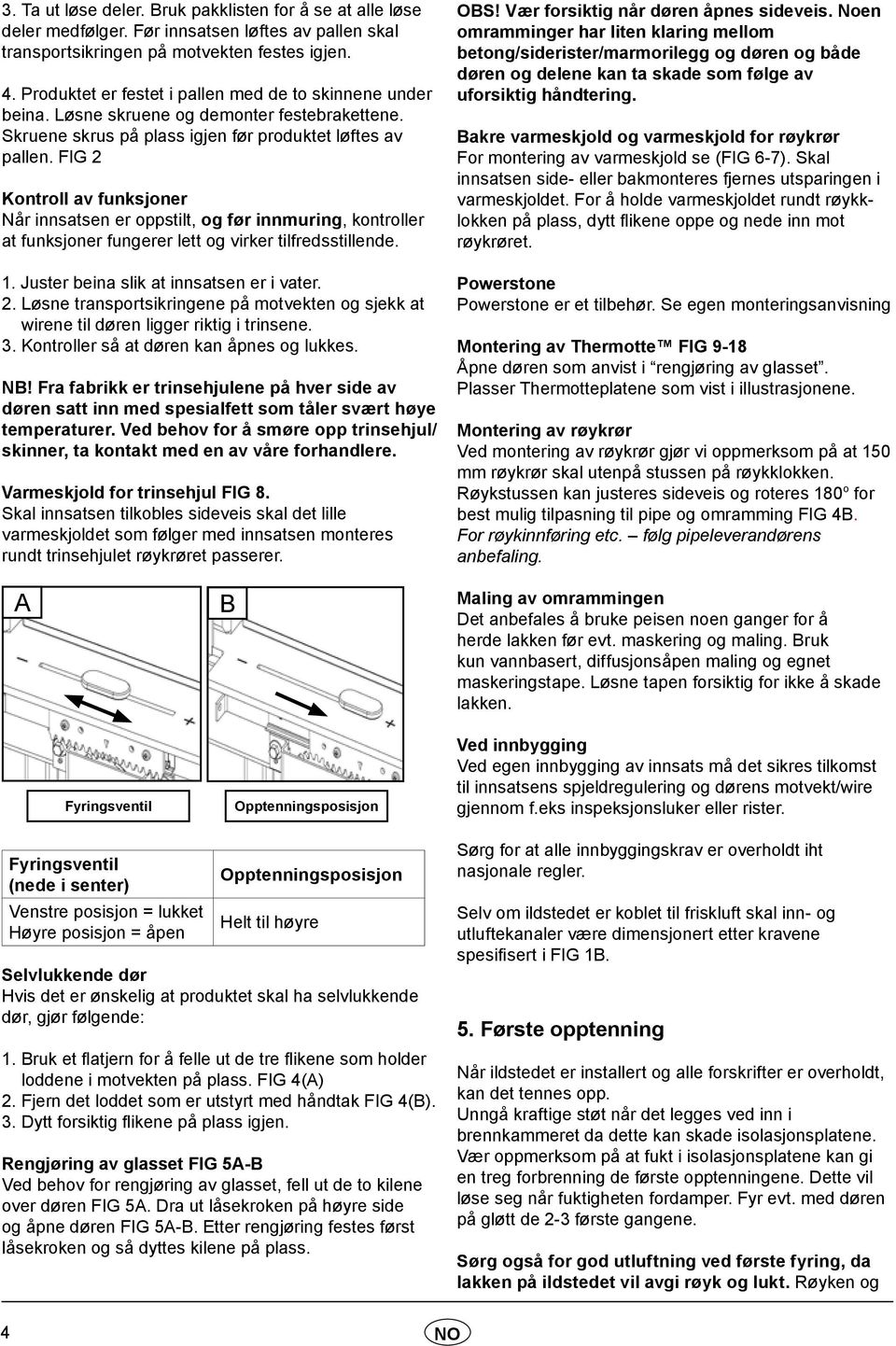 FIG 2 Kontroll av funksjoner Når innsatsen er oppstilt, og før innmuring, kontroller at funksjoner fungerer lett og virker tilfredsstillende. 1. Juster beina slik at innsatsen er i vater. 2. Løsne transportsikringene på motvekten og sjekk at wirene til døren ligger riktig i trinsene.