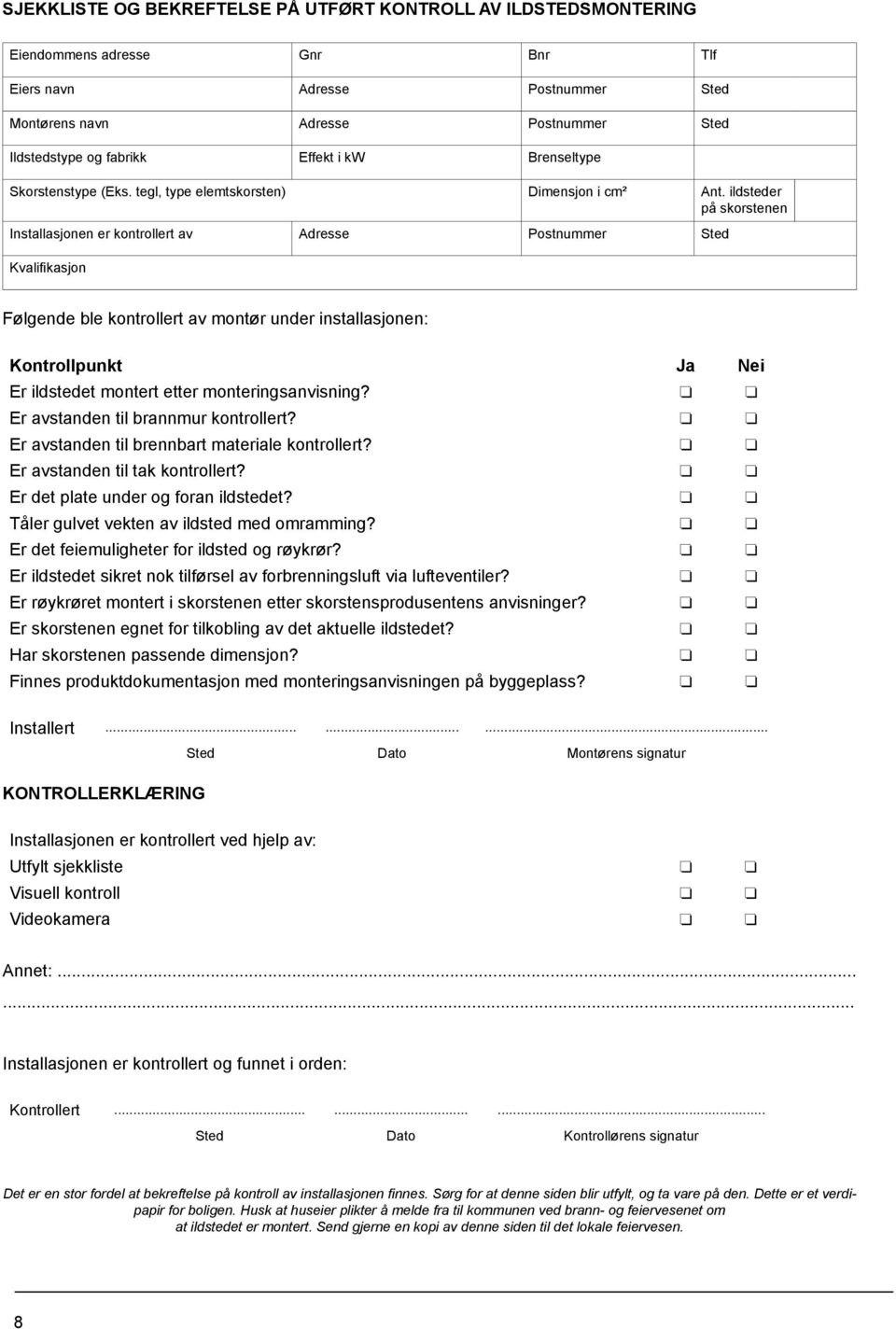 ildsteder på skorstenen Installasjonen er kontrollert av Adresse Postnummer Sted Kvalifikasjon Følgende ble kontrollert av montør under installasjonen: Kontrollpunkt Ja Nei Er ildstedet montert etter