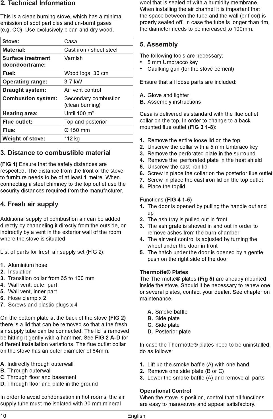 combustion (clean burning) Heating area: Until 100 m² Flue outlet: Flue: Weight of stove: Top and posterior Ø 150 mm 112 kg 3.