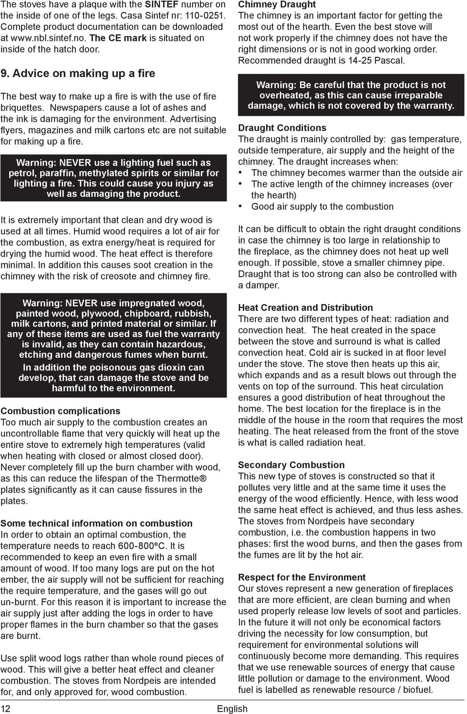 Newspapers cause a lot of ashes and the ink is damaging for the environment. Advertising flyers, magazines and milk cartons etc are not suitable for making up a fire.