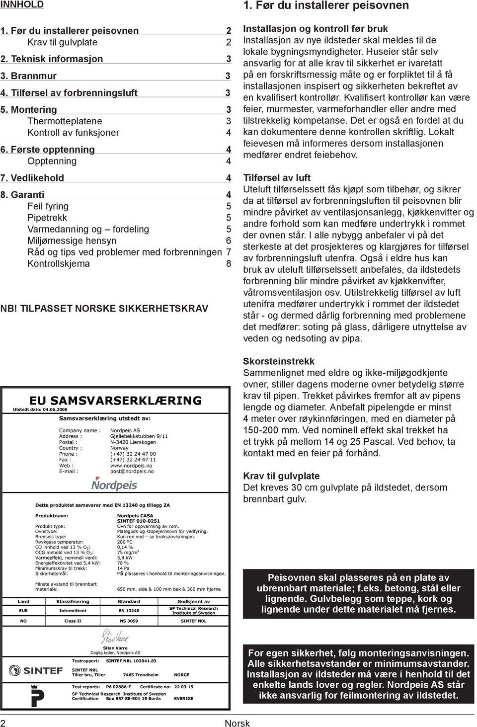 Garanti 4 Feil fyring 5 Pipetrekk 5 Varmedanning og fordeling 5 Miljømessige hensyn 6 Råd og tips ved problemer med forbrenningen 7 Kontrollskjema 8 NB!