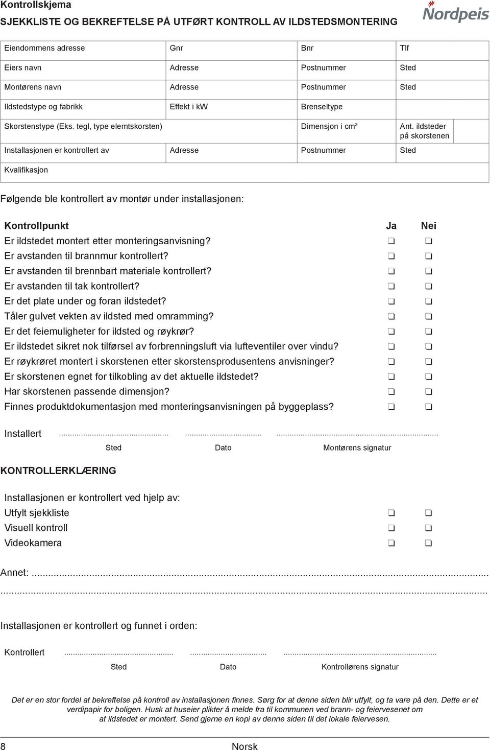 ildsteder på skorstenen Installasjonen er kontrollert av Adresse Postnummer Sted Kvalifikasjon Følgende ble kontrollert av montør under installasjonen: Kontrollpunkt Ja Nei Er ildstedet montert etter