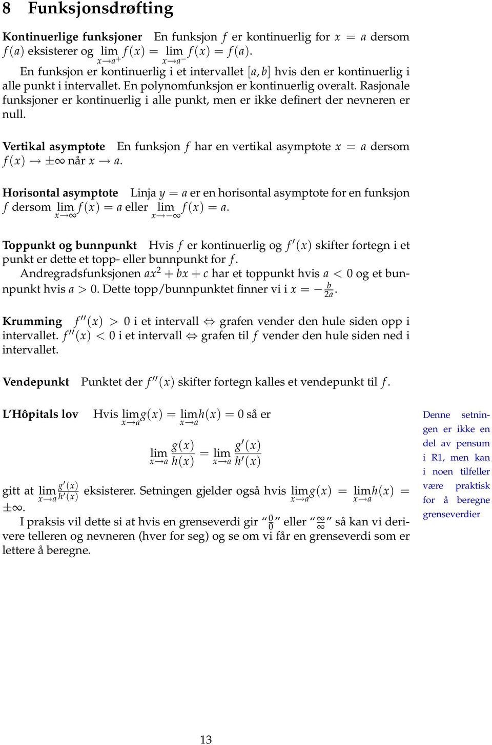 Rasjonale funksjoner er kontinuerlig i alle punkt, men er ikke definert der nevneren er null. Vertikal asymptote En funksjon f har en vertikal asymptote x = a dersom f (x) ± når x a.