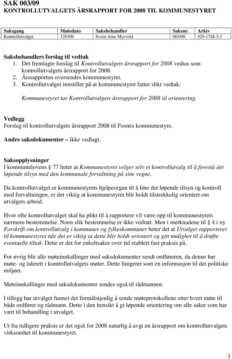 Kontrollutvalget innstiller på at kommunestyret fatter slikt vedtak: Kommunestyret tar Kontrollutvalgets årsrapport for 2008 til orientering.