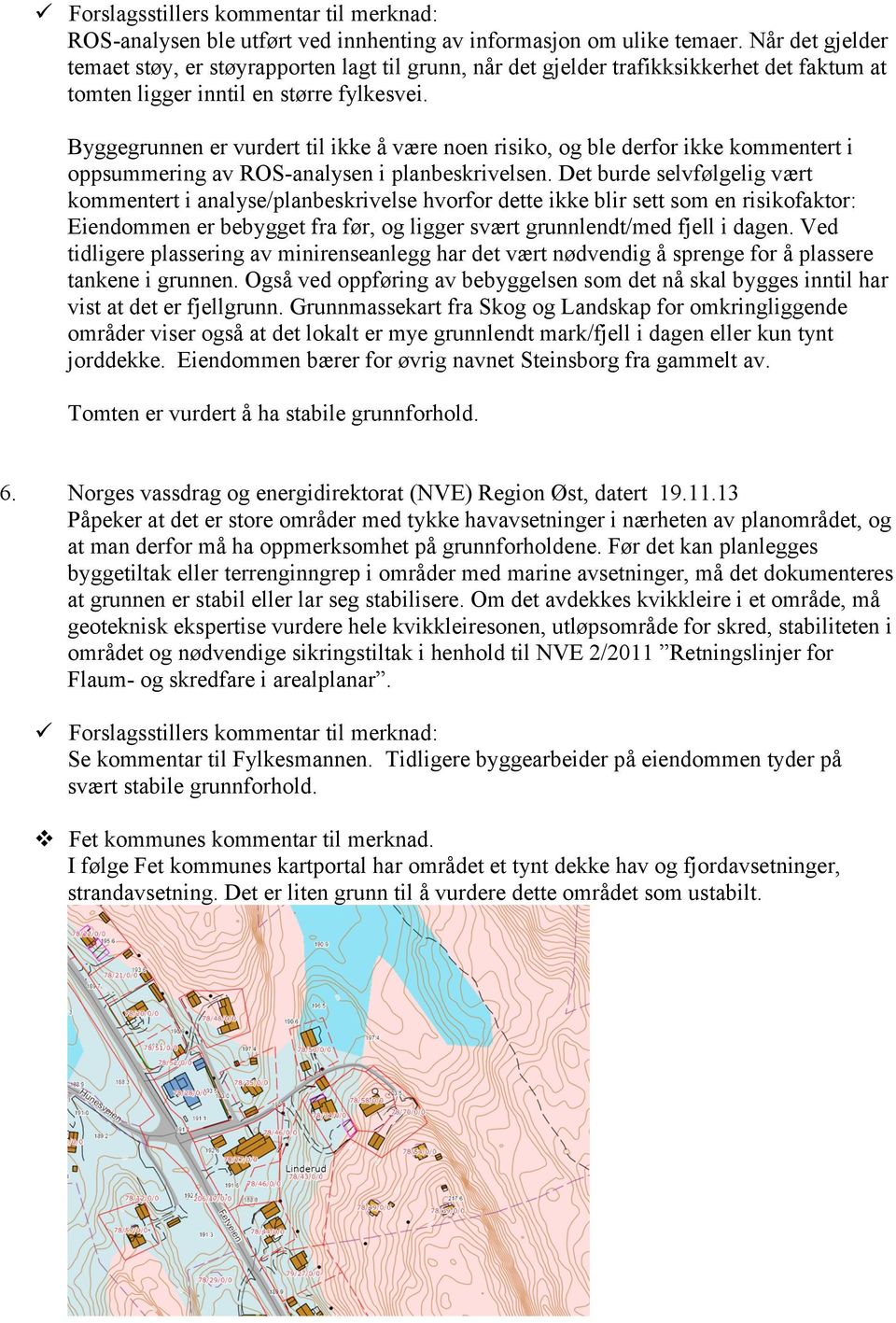 Byggegrunnen er vurdert til ikke å være noen risiko, og ble derfor ikke kommentert i oppsummering av ROS-analysen i planbeskrivelsen.