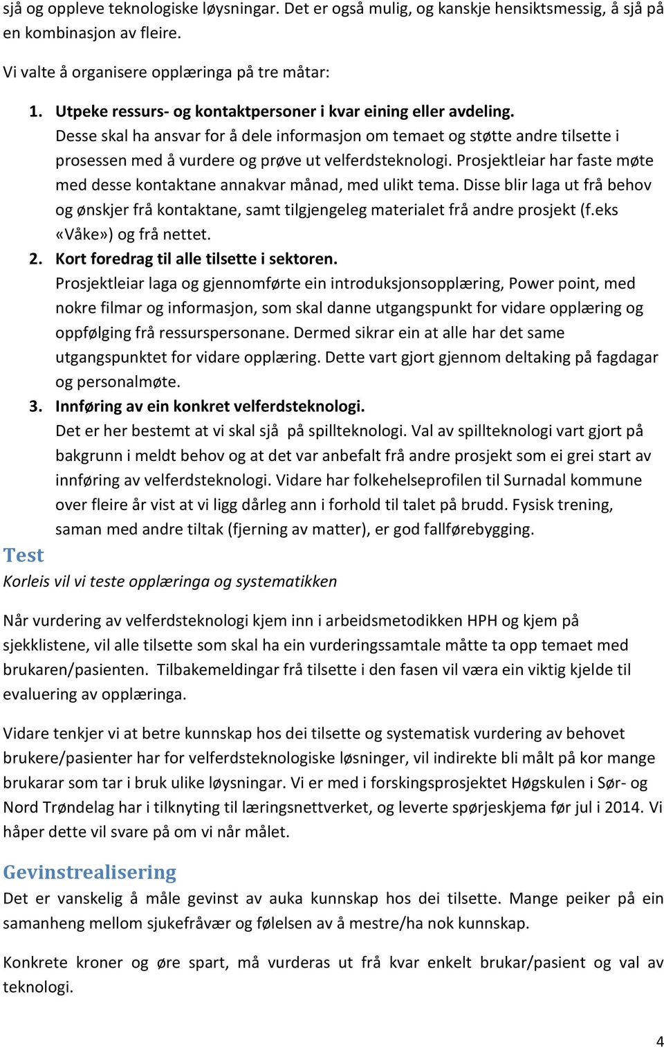 Prosjektleiar har faste møte med desse kontaktane annakvar månad, med ulikt tema. Disse blir laga ut frå behov og ønskjer frå kontaktane, samt tilgjengeleg materialet frå andre prosjekt (f.