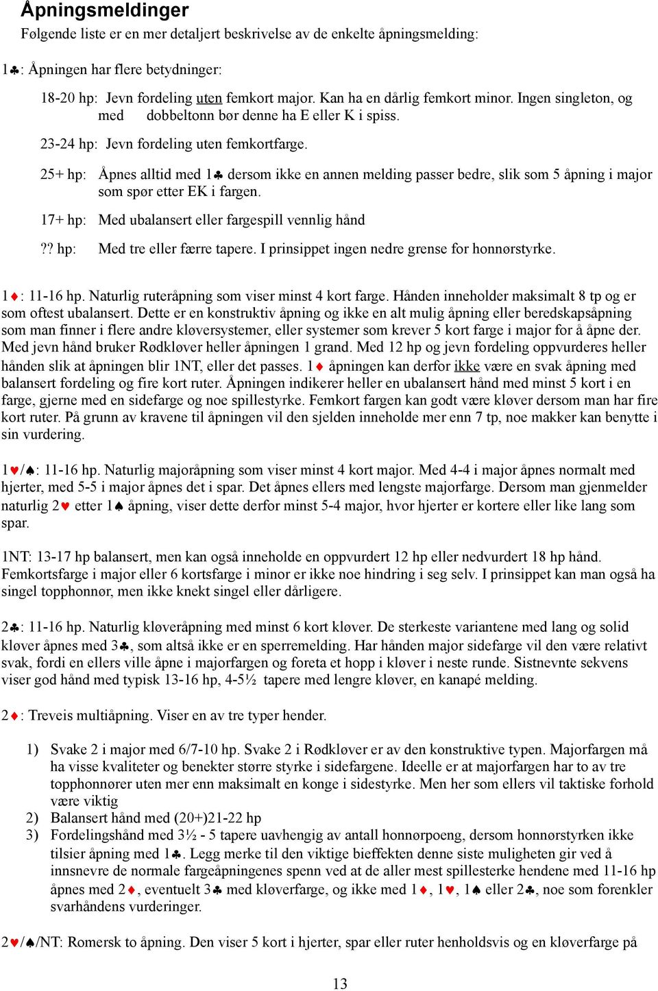 25+ hp: Åpnes alltid med 1 dersom ikke en annen melding passer bedre, slik som 5 åpning i major som spør etter EK i fargen. 17+ hp: Med ubalansert eller fargespill vennlig hånd?