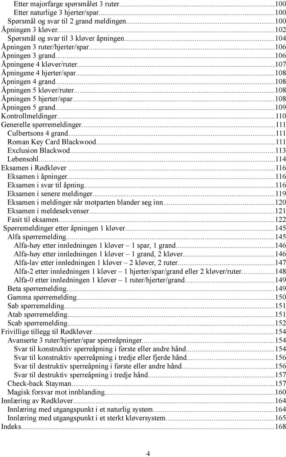 ..108 Åpningen 5 hjerter/spar...108 Åpningen 5 grand...109 Kontrollmeldinger...110 Generelle spørremeldinger...111 Culbertsons 4 grand...111 Roman Key Card Blackwood...111 Exclusion Blackwod.