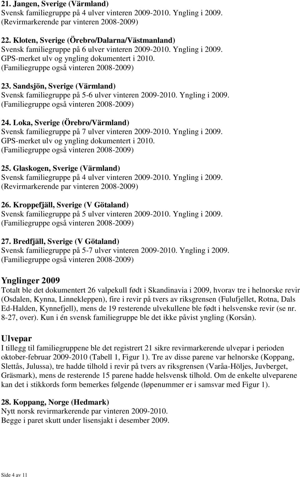 Yngling i 2009. 24. Loka, Sverige (Örebro/Värmland) Svensk familiegruppe på 7 ulver vinteren 2009-2010. Yngling i 2009. 25.