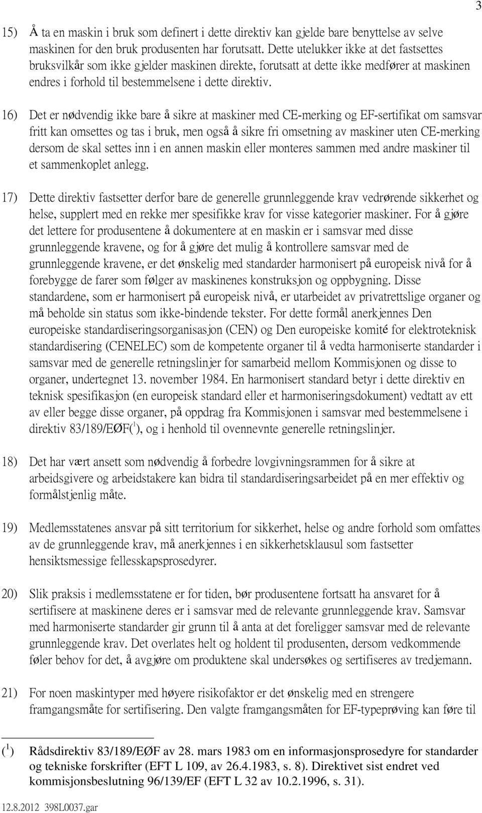 16) Det er nødvendig ikke bare å sikre at maskiner med CE-merking og EF-sertifikat om samsvar fritt kan omsettes og tas i bruk, men også å sikre fri omsetning av maskiner uten CE-merking dersom de