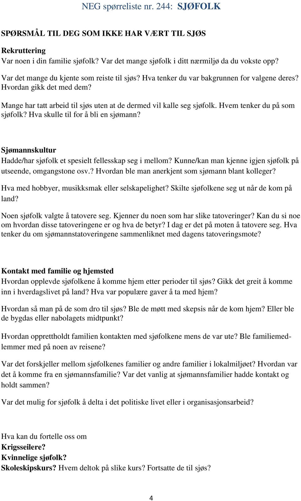 Hva skulle til for å bli en sjømann? Sjømannskultur Hadde/har sjøfolk et spesielt fellesskap seg i mellom? Kunne/kan man kjenne igjen sjøfolk på utseende, omgangstone osv.