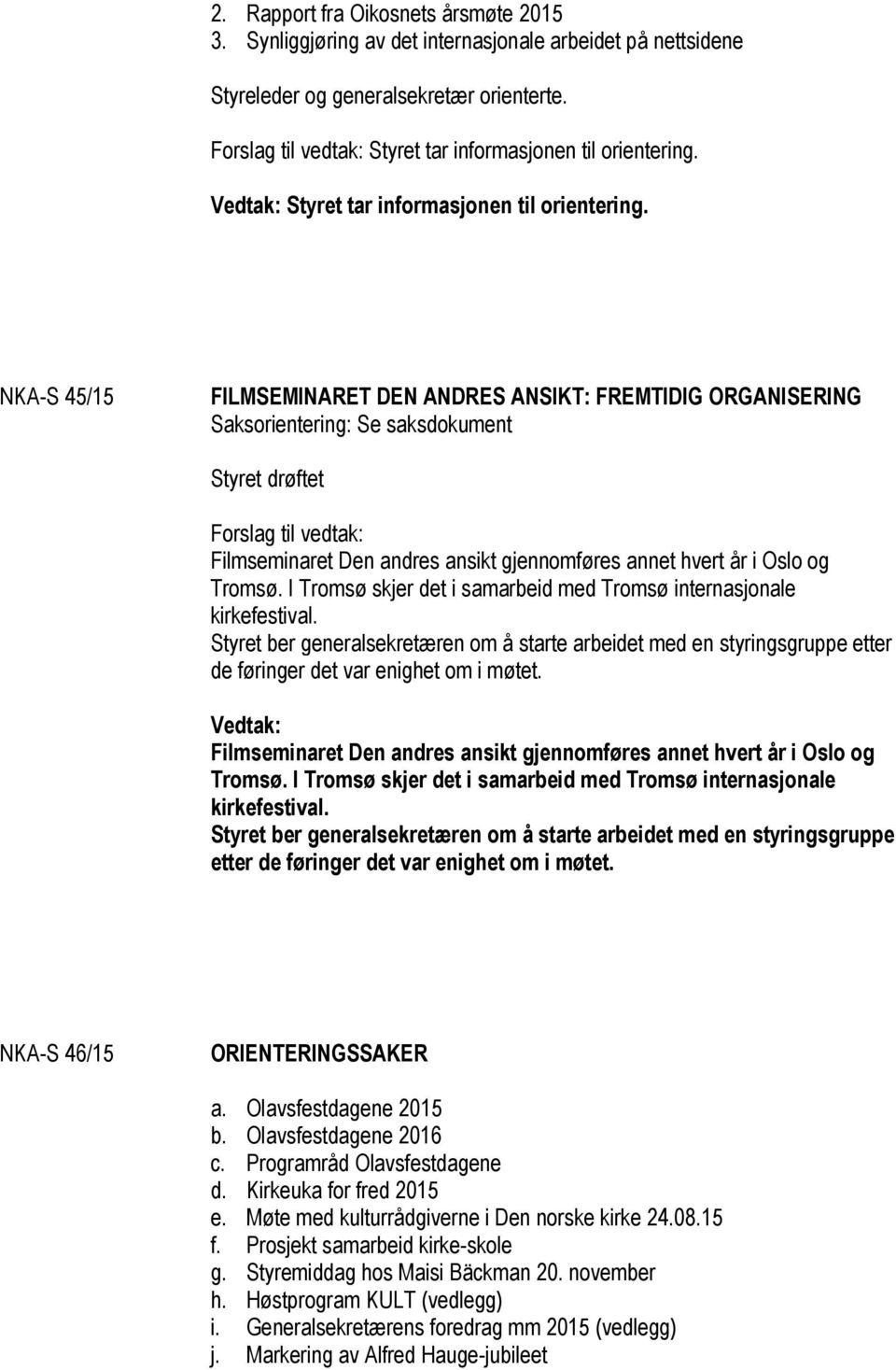 NKA-S 45/15 FILMSEMINARET DEN ANDRES ANSIKT: FREMTIDIG ORGANISERING Saksorientering: Se saksdokument Styret drøftet Forslag til vedtak: Filmseminaret Den andres ansikt gjennomføres annet hvert år i