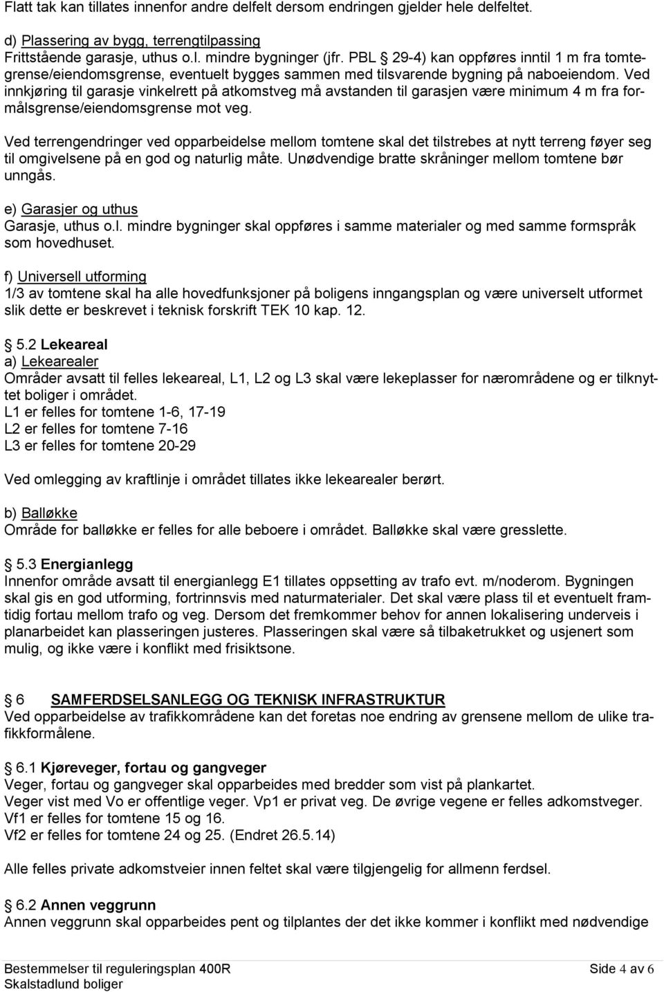 Ved innkjøring til garasje vinkelrett på atkomstveg må avstanden til garasjen være minimum 4 m fra formålsgrense/eiendomsgrense mot veg.