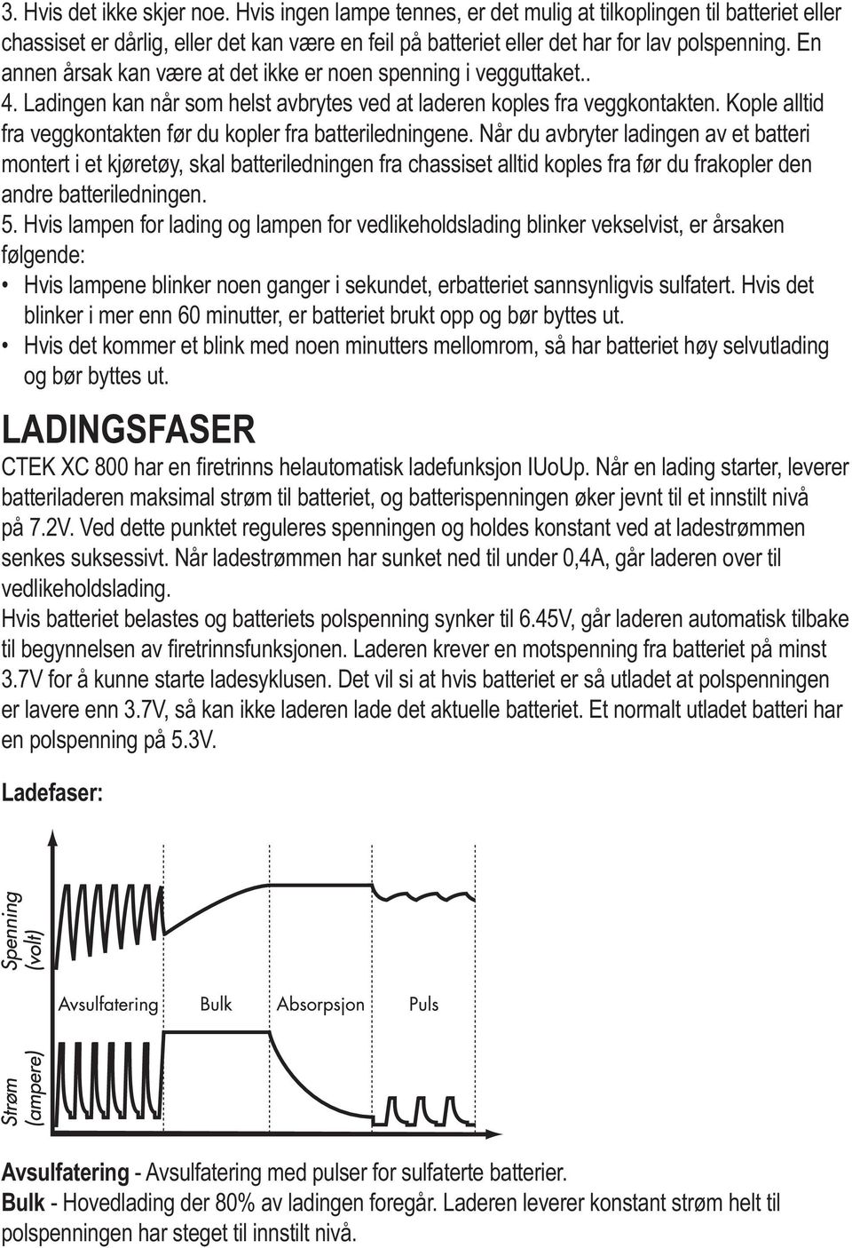 Kople alltid fra veggkontakten før du kopler fra batteriledningene.