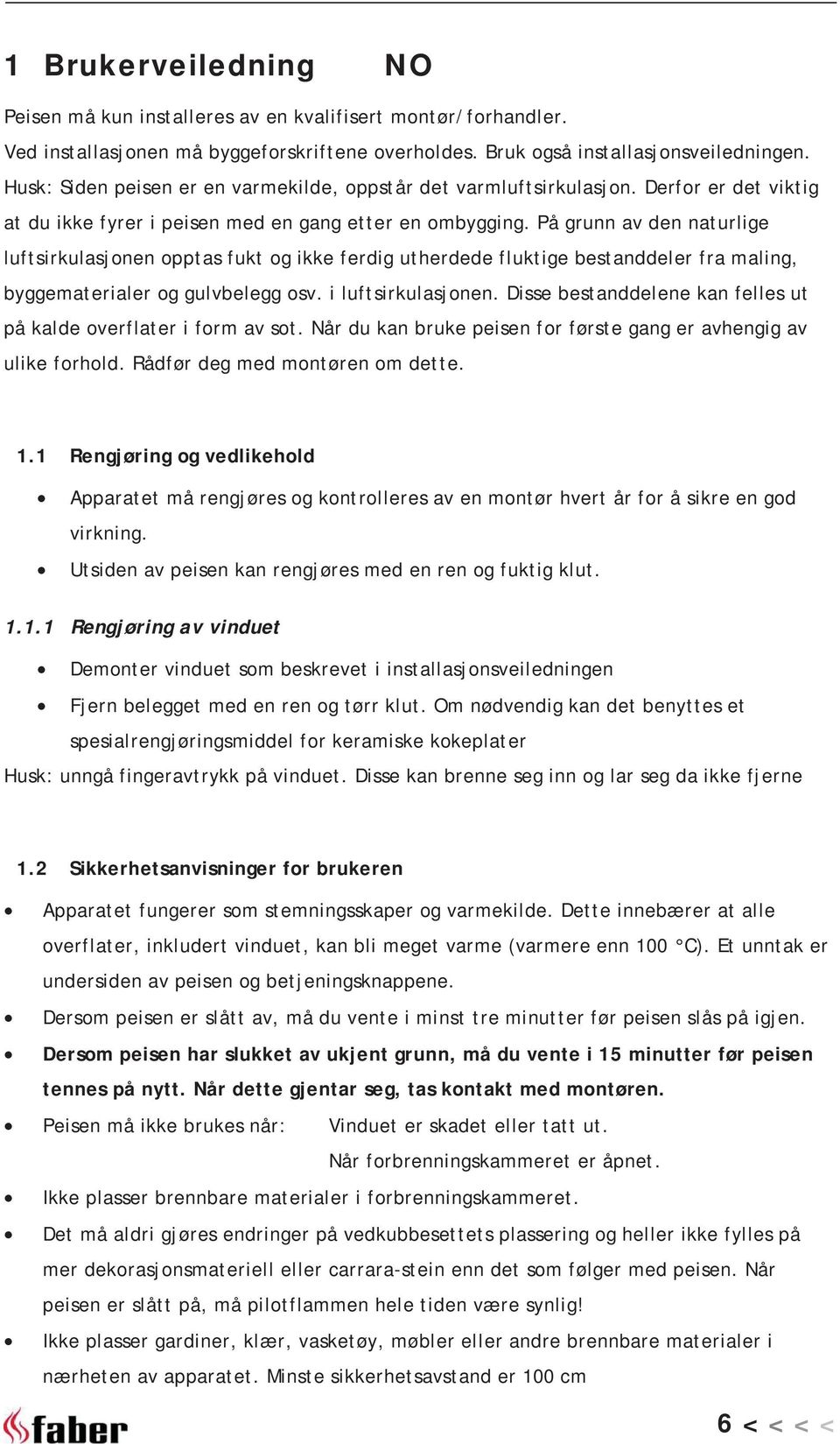 På grunn av den naturlige luftsirkulasjonen opptas fukt og ikke ferdig utherdede fluktige bestanddeler fra maling, byggematerialer og gulvbelegg osv. i luftsirkulasjonen.