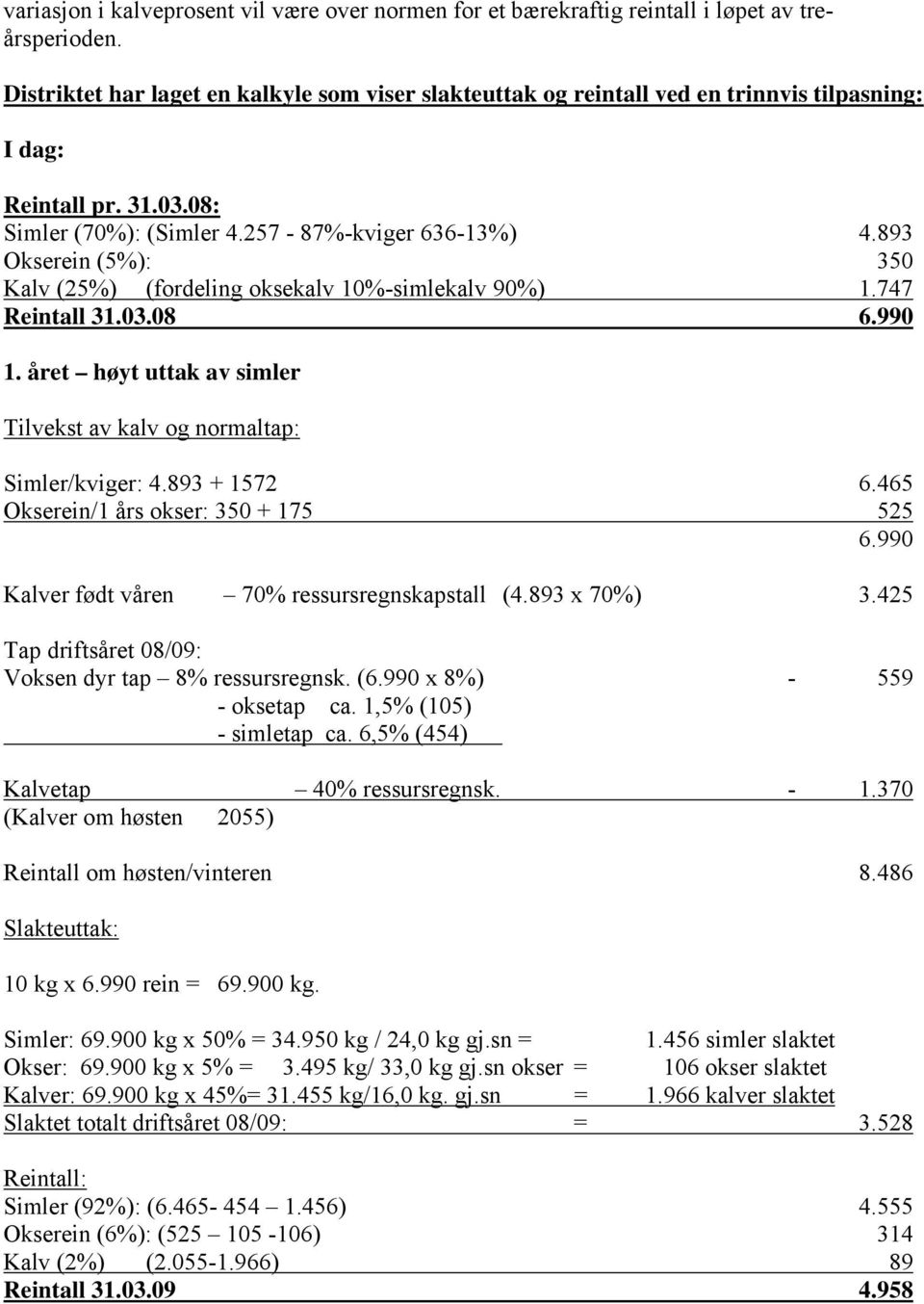 893 Okserein (5%): 350 Kalv (25%) (fordeling oksekalv 10%-simlekalv 90%) 1.747 Reintall 31.03.08 6.990 1. året høyt uttak av simler Tilvekst av kalv og normaltap: Simler/kviger: 4.893 + 1572 6.