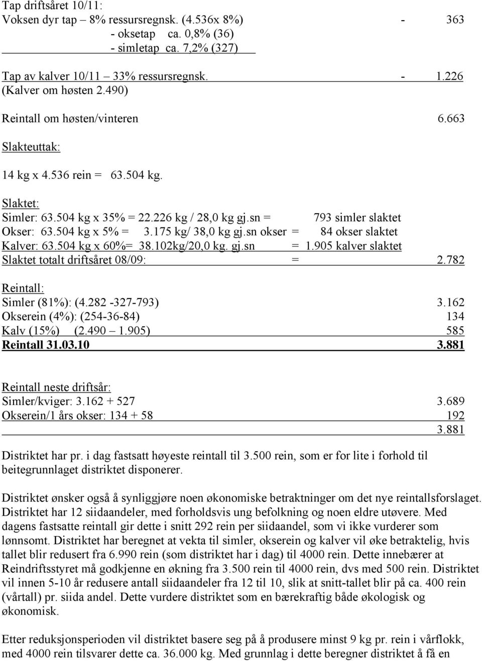 175 kg/ 38,0 kg gj.sn okser = 84 okser slaktet Kalver: 63.504 kg x 60%= 38.102kg/20,0 kg. gj.sn = 1.905 kalver slaktet Slaktet totalt driftsåret 08/09: = 2.782 Reintall: Simler (81%): (4.