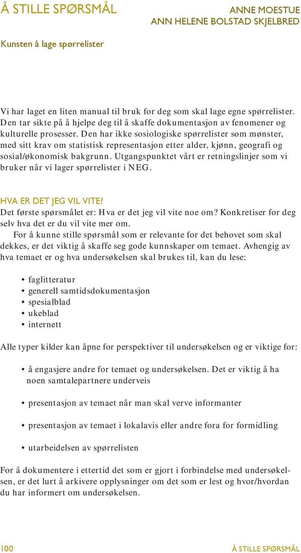 Den har ikke sosiologiske spørrelister som mønster, med sitt krav om statistisk representasjon etter alder, kjønn, geografi og sosial/økonomisk bakgrunn.