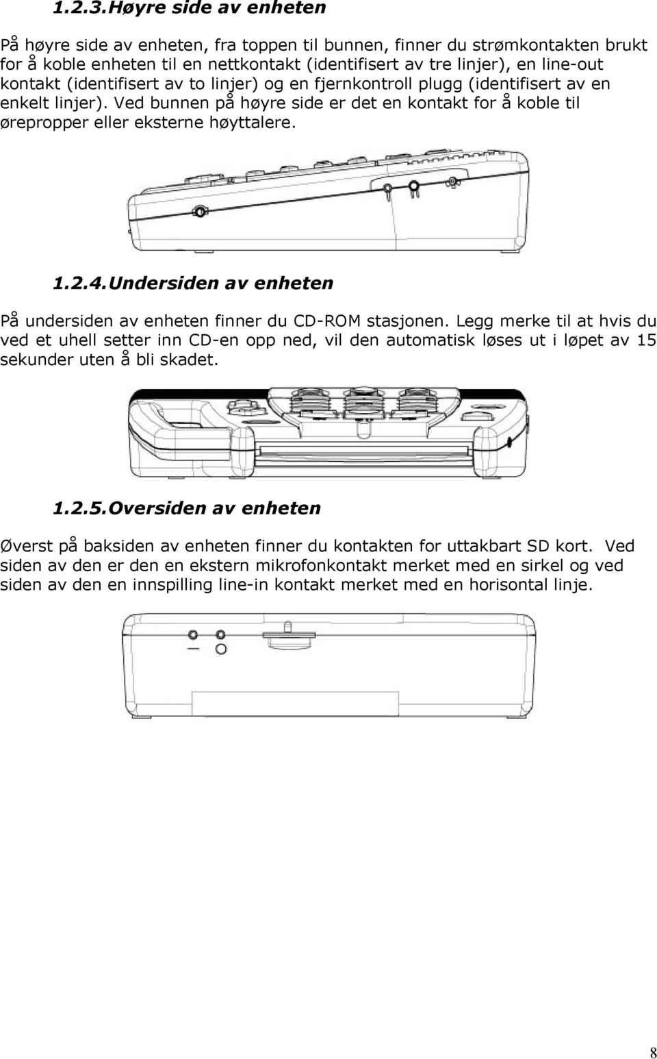 (identifisert av to linjer) og en fjernkontroll plugg (identifisert av en enkelt linjer). Ved bunnen på høyre side er det en kontakt for å koble til ørepropper eller eksterne høyttalere. 1.2.4.