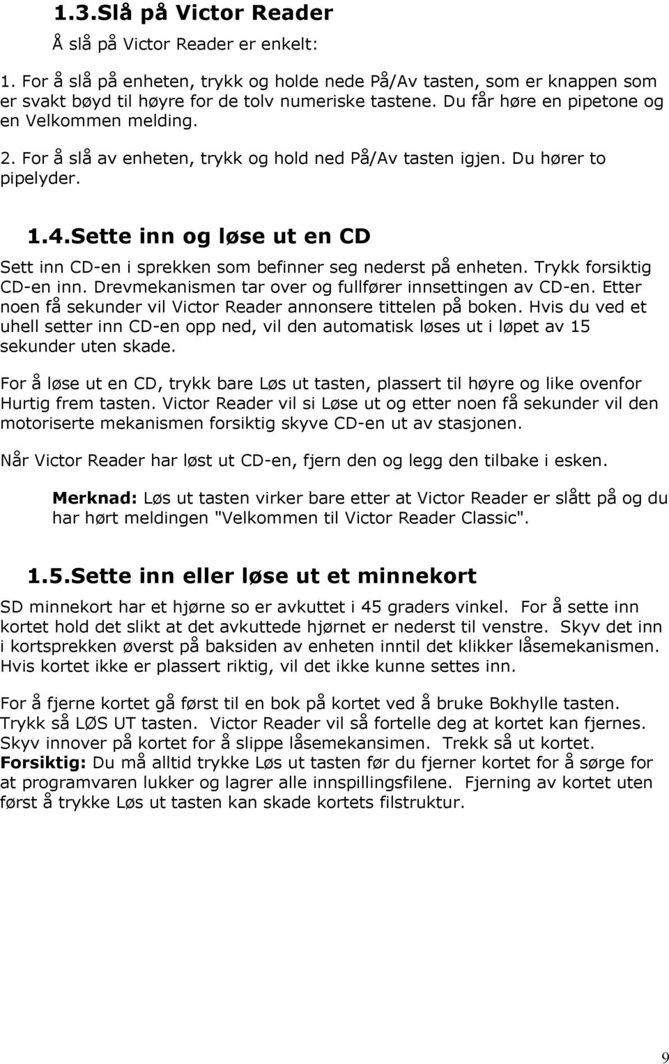 Sette inn og løse ut en CD Sett inn CD-en i sprekken som befinner seg nederst på enheten. Trykk forsiktig CD-en inn. Drevmekanismen tar over og fullfører innsettingen av CD-en.