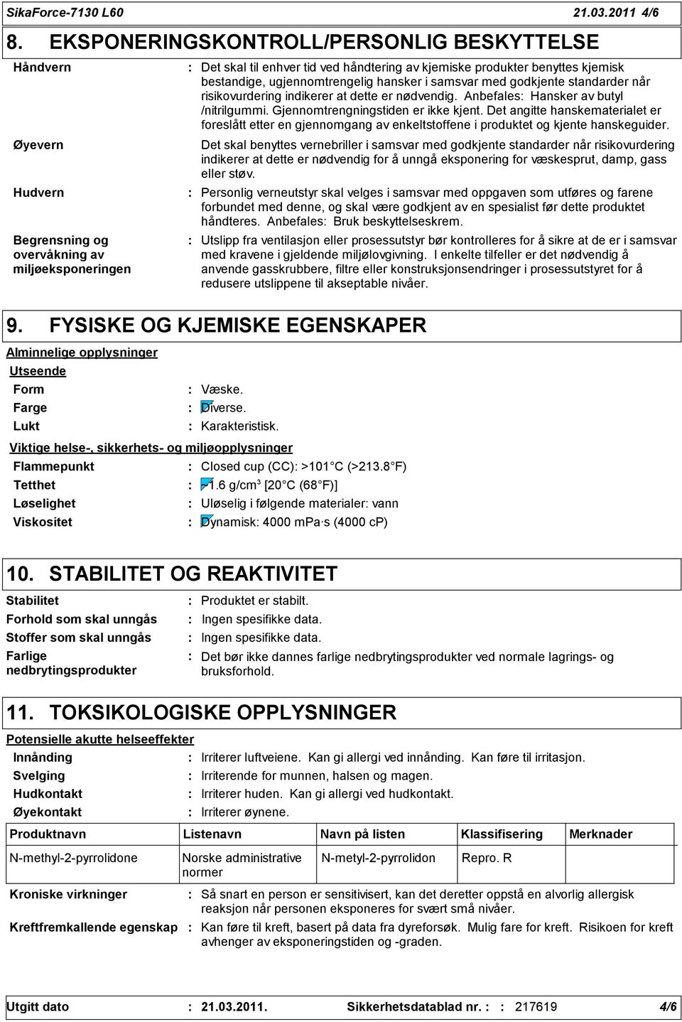 bestandige, ugjennomtrengelig hansker i samsvar med godkjente standarder når risikovurdering indikerer at dette er nødvendig. Anbefales Hansker av butyl /nitrilgummi.