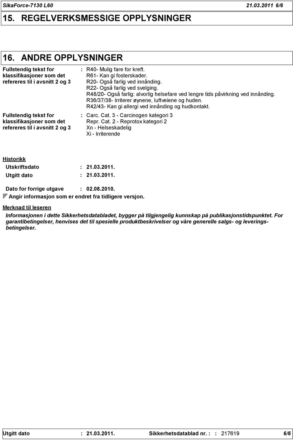 kreft. R61- Kan gi fosterskader. R20- Også farlig ved innånding. R22- Også farlig ved svelging. R48/20- Også farlig alvorlig helsefare ved lengre tids påvirkning ved innånding.