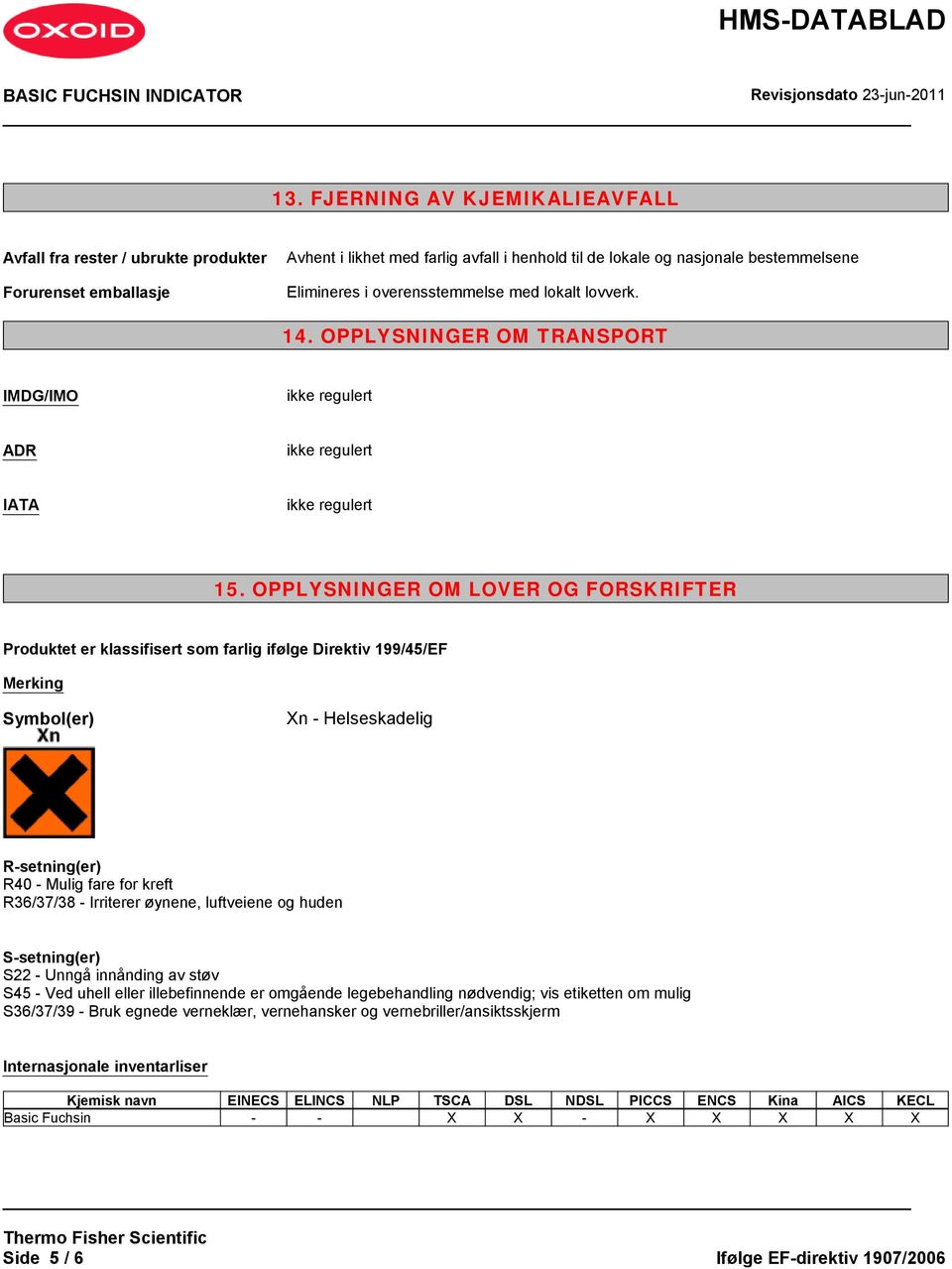 OPPLYSNINGER OM LOVER OG FORSKRIFTER Produktet er klassifisert som farlig ifølge Direktiv 199/45/EF Merking Symbol(er) Xn - Helseskadelig R-setning(er) R40 - Mulig fare for kreft R36/37/38 -