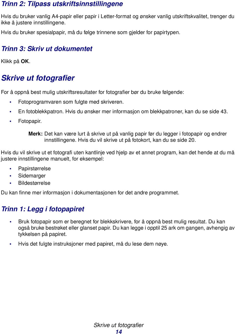 Skrive ut fotografier For å oppnå best mulig utskriftsresultater for fotografier bør du bruke følgende: Fotoprogramvaren som fulgte med skriveren. En fotoblekkpatron.