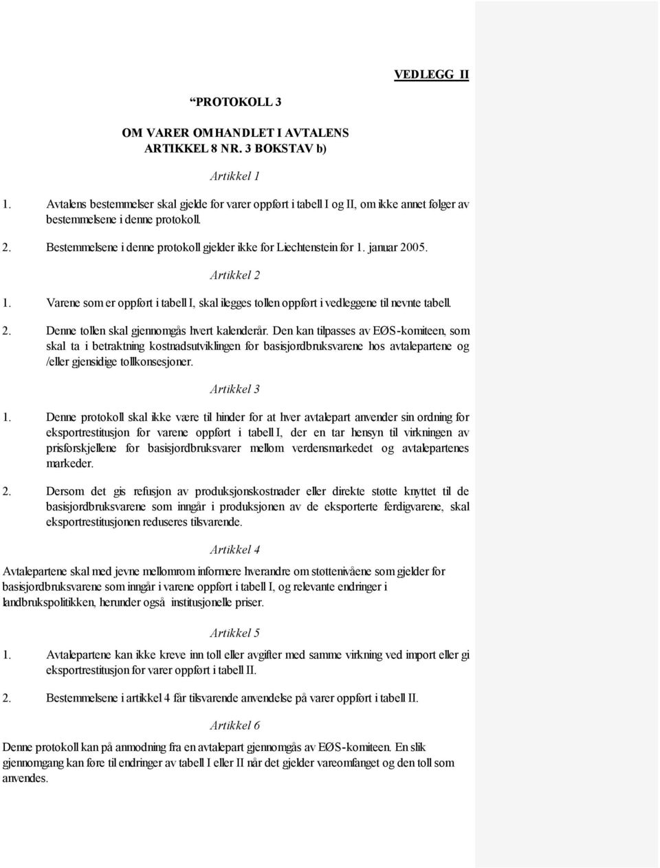 januar 2005. Artikkel 2 1. Varene som er oppført i tabell I, skal ilegges tollen oppført i vedleggene til nevnte tabell. 2. Denne tollen skal gjennomgås hvert kalenderår.