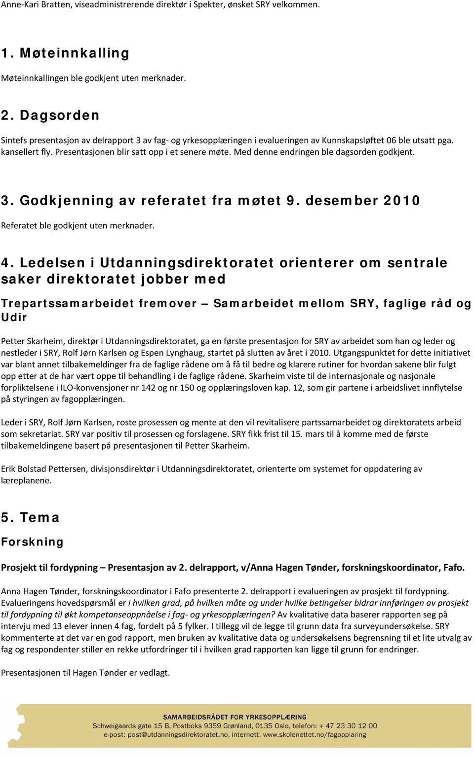 Med denne endringen ble dagsorden godkjent. 3. Godkjenning av referatet fra møtet 9. desember 2010 Referatet ble godkjent uten merknader. 4.