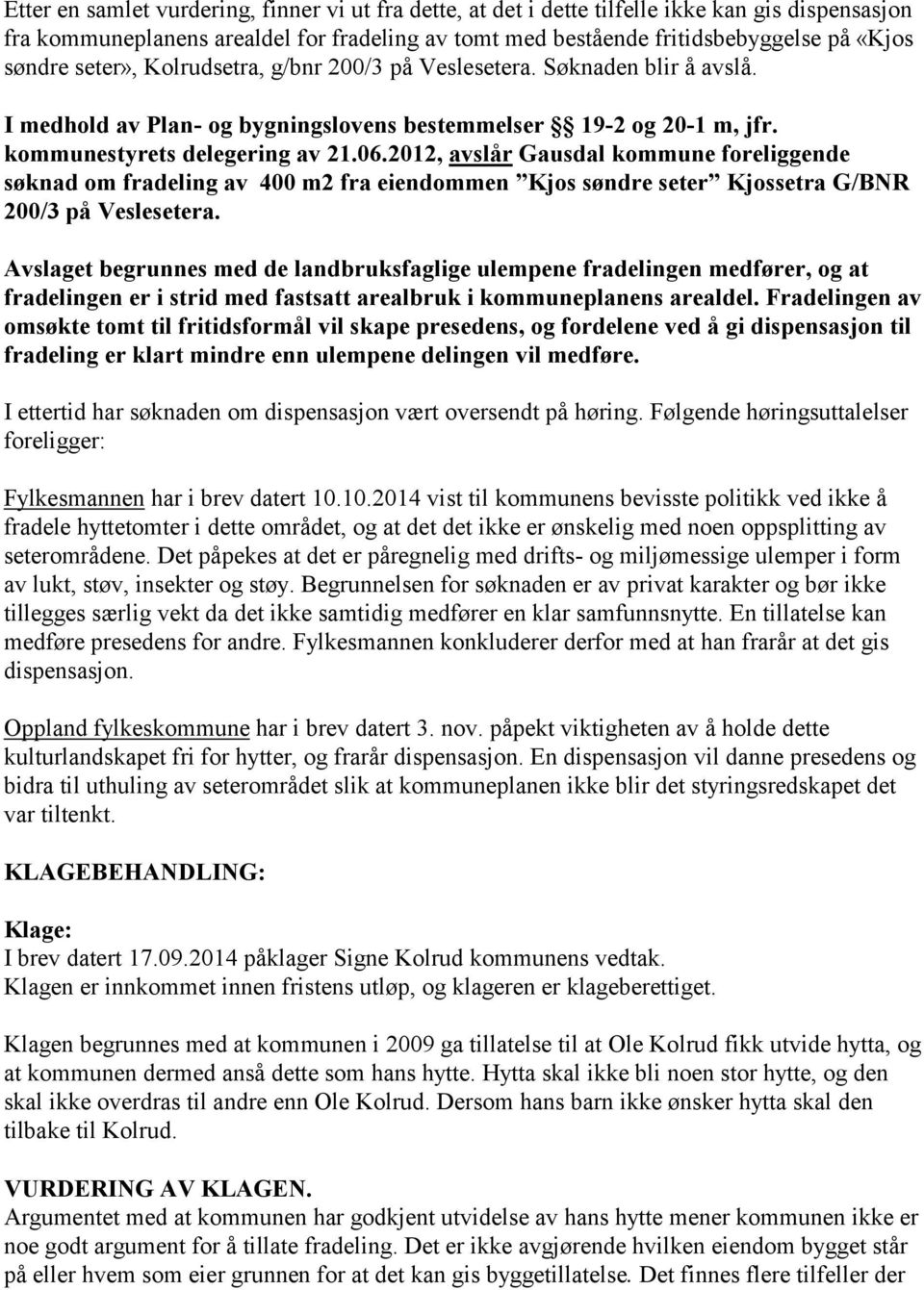 2012, avslår Gausdal kommune foreliggende søknad om fradeling av 400 m2 fra eiendommen Kjos søndre seter Kjossetra G/BNR 200/3 på Veslesetera.