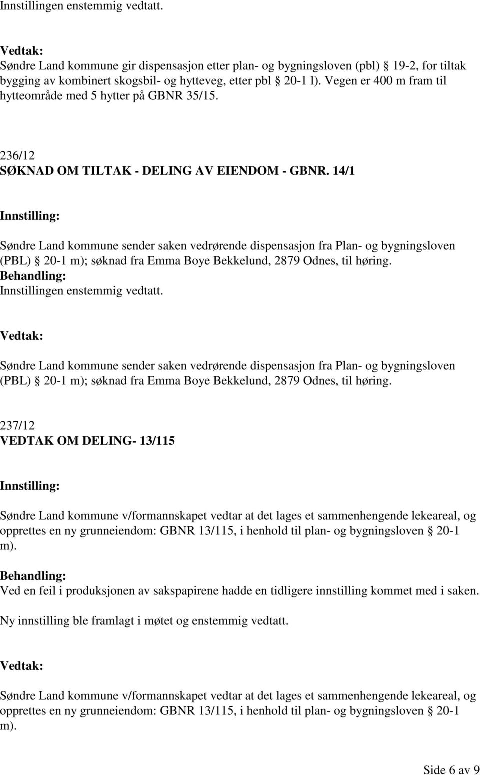 14/1 Søndre Land kommune sender saken vedrørende dispensasjon fra Plan- og bygningsloven (PBL) 20-1 m); søknad fra Emma Boye Bekkelund, 2879 Odnes, til høring.