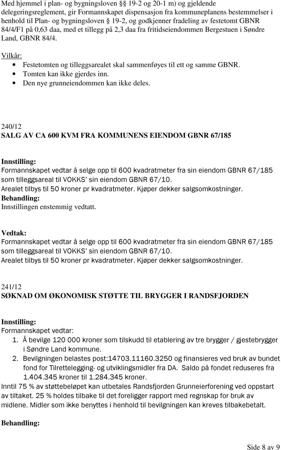 Vilkår: Festetomten og tilleggsarealet skal sammenføyes til ett og samme GBNR. Tomten kan ikke gjerdes inn. Den nye grunneiendommen kan ikke deles.